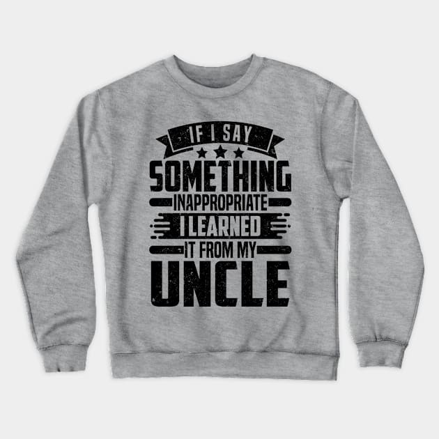 IF I SAY SOMETHING INAPPROPRIATE I LEARNED IT FROM MY Uncle Crewneck Sweatshirt by SilverTee